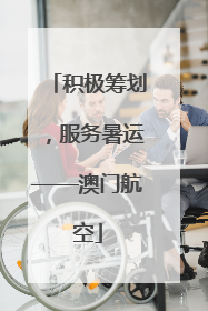 积极筹划，服务暑运——澳门航空