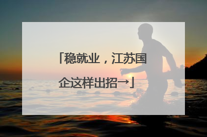稳就业，江苏国企这样出招→