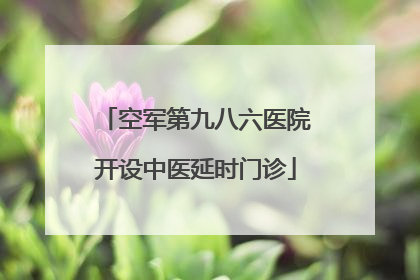 空军第九八六医院开设中医延时门诊
