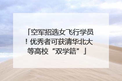 空军招选女飞行学员！优秀者可获清华北大等高校“双学籍”