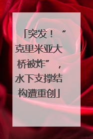 突发！“克里米亚大桥被炸”，水下支撑结构遭重创