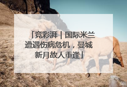 竞彩湃｜国际米兰遭遇伤病危机，曼城新月故人重逢