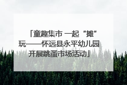 童趣集市 一起“摊”玩——怀远县永平幼儿园开展跳蚤市场活动