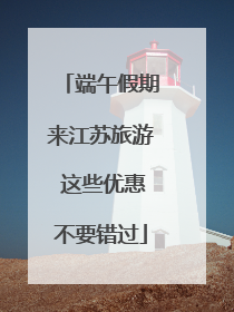 端午假期来江苏旅游 这些优惠不要错过
