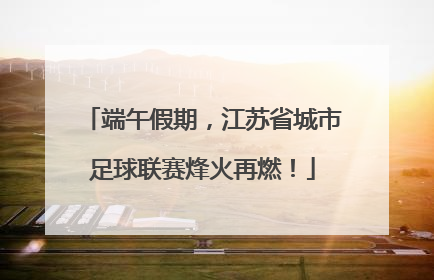 端午假期，江苏省城市足球联赛烽火再燃！