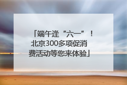 端午逢“六一”！北京300多项促消费活动等您来体验