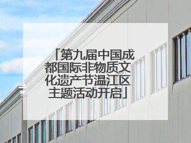 第九届中国成都国际非物质文化遗产节温江区主题活动开启