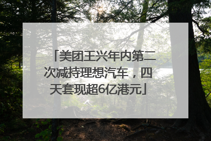美团王兴年内第二次减持理想汽车，四天套现超6亿港元