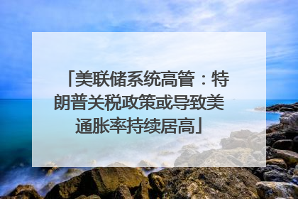美联储系统高管：特朗普关税政策或导致美通胀率持续居高