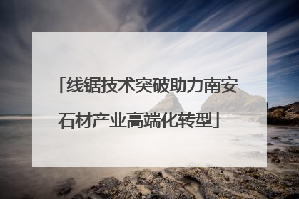 线锯技术突破助力南安石材产业高端化转型