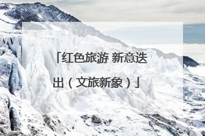 红色旅游 新意迭出（文旅新象）