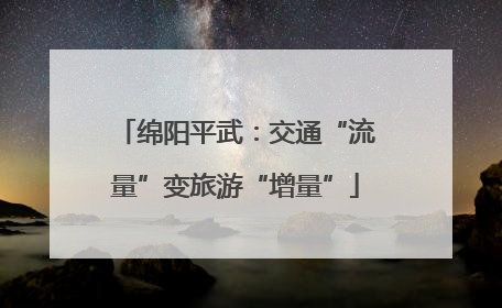 绵阳平武：交通“流量”变旅游“增量”