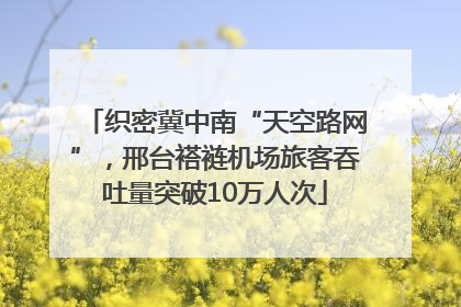 织密冀中南“天空路网”，邢台褡裢机场旅客吞吐量突破10万人次