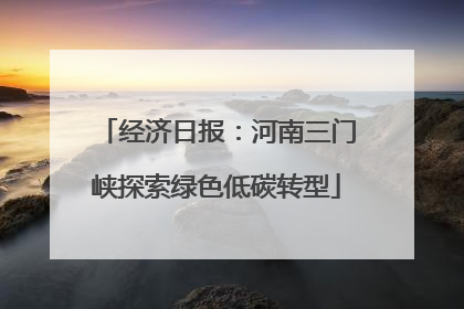 经济日报：河南三门峡探索绿色低碳转型