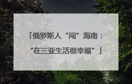 俄罗斯人“闯”海南：“在三亚生活很幸福”