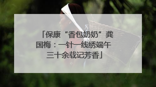 保康“香包奶奶”龚国梅：一针一线绣端午 三十余载记芳香