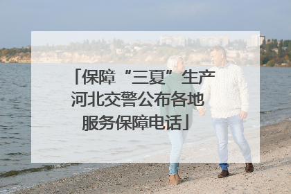 保障“三夏”生产 河北交警公布各地服务保障电话