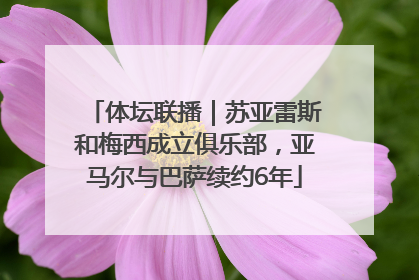 体坛联播｜苏亚雷斯和梅西成立俱乐部，亚马尔与巴萨续约6年
