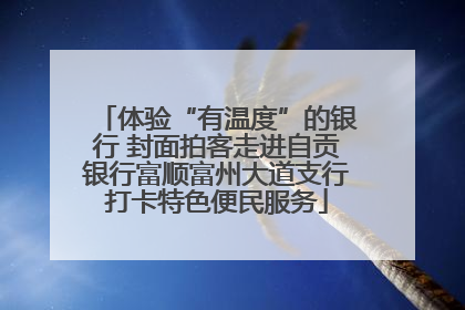 体验“有温度”的银行 封面拍客走进自贡银行富顺富州大道支行打卡特色便民服务