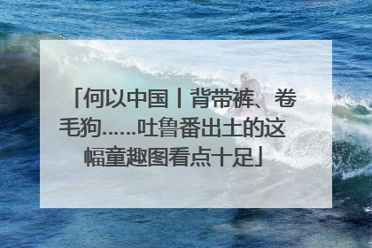 何以中国丨背带裤、卷毛狗……吐鲁番出土的这幅童趣图看点十足