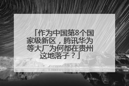 作为中国第8个国家级新区，腾讯华为等大厂为何都在贵州这地落子？