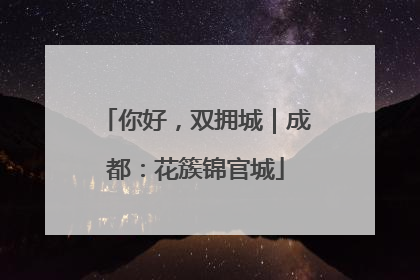 你好，双拥城｜成都：花簇锦官城