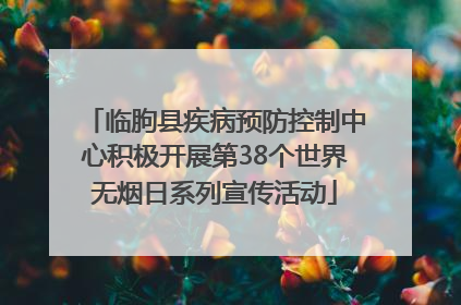 临朐县疾病预防控制中心积极开展第38个世界无烟日系列宣传活动