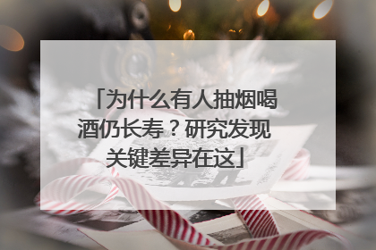为什么有人抽烟喝酒仍长寿？研究发现关键差异在这
