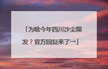 为啥今年四川沙尘频发？官方回复来了→
