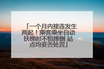 一个月内接连发生两起！乘客乘坐自动扶梯时不慎摔倒 站点均妥善处置