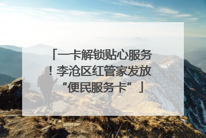 一卡解锁贴心服务！李沧区红管家发放“便民服务卡”