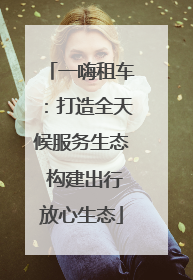 一嗨租车：打造全天候服务生态 构建出行放心生态