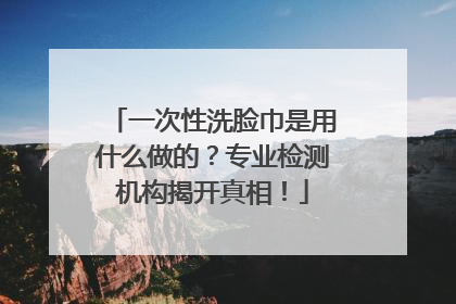 一次性洗脸巾是用什么做的？专业检测机构揭开真相！