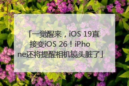 一觉醒来，iOS 19直接变iOS 26！iPhone还将提醒相机镜头脏了