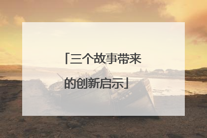 三个故事带来的创新启示