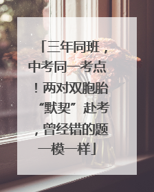 三年同班，中考同一考点！两对双胞胎“默契”赴考，曾经错的题一模一样