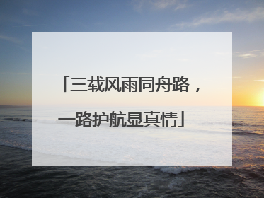 三载风雨同舟路，一路护航显真情