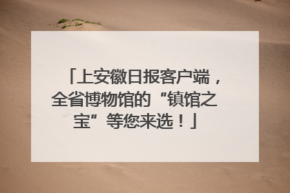 上安徽日报客户端，全省博物馆的“镇馆之宝”等您来选！