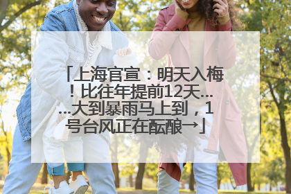 上海官宣：明天入梅！比往年提前12天……大到暴雨马上到，1号台风正在酝酿→