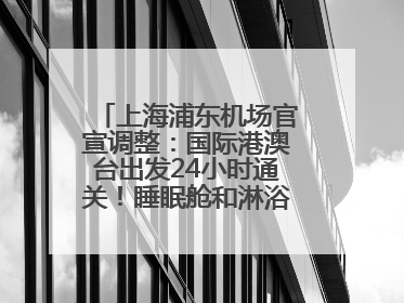 上海浦东机场官宣调整：国际港澳台出发24小时通关！睡眠舱和淋浴间也来了