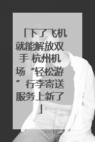 下了飞机就能解放双手 杭州机场“轻松游”行李寄送服务上新了