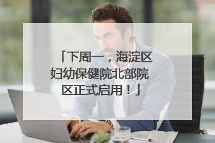 下周一，海淀区妇幼保健院北部院区正式启用！
