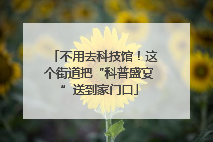 不用去科技馆！这个街道把“科普盛宴”送到家门口