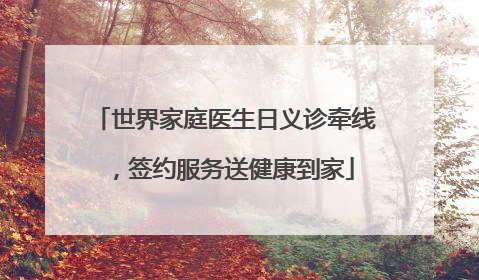 世界家庭医生日义诊牵线,签约服务送健康到家