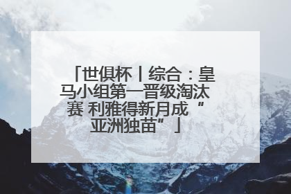 世俱杯丨综合：皇马小组第一晋级淘汰赛 利雅得新月成“亚洲独苗”