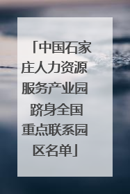 中国石家庄人力资源服务产业园 跻身全国重点联系园区名单