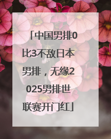 中国男排0比3不敌日本男排，无缘2025男排世联赛开门红