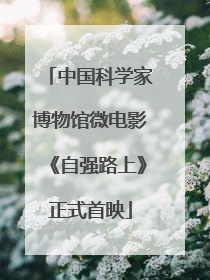 中国科学家博物馆微电影《自强路上》正式首映