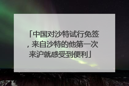 中国对沙特试行免签，来自沙特的他第一次来沪就感受到便利