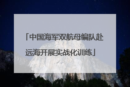 中国海军双航母编队赴远海开展实战化训练
